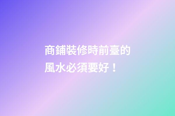 商鋪裝修時前臺的風水必須要好！